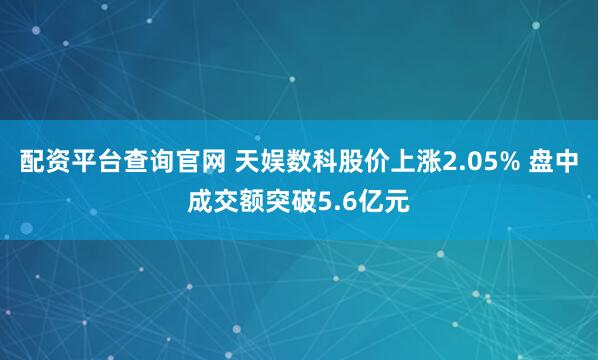 配資平臺查詢官網(wǎng) 天娛數(shù)科股價(jià)上漲2.05% 盤中成交額突破5.6億元