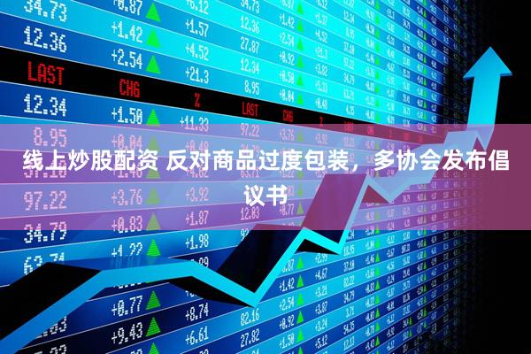線(xiàn)上炒股配資 反對(duì)商品過(guò)度包裝，多協(xié)會(huì)發(fā)布倡議書(shū)