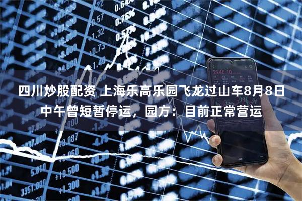 四川炒股配資 上海樂高樂園飛龍過山車8月8日中午曾短暫停運(yùn)，園方：目前正常營運(yùn)