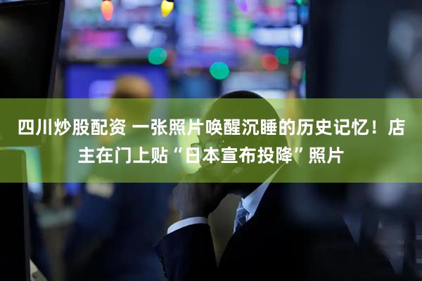 四川炒股配資 一張照片喚醒沉睡的歷史記憶！店主在門上貼“日本宣布投降”照片