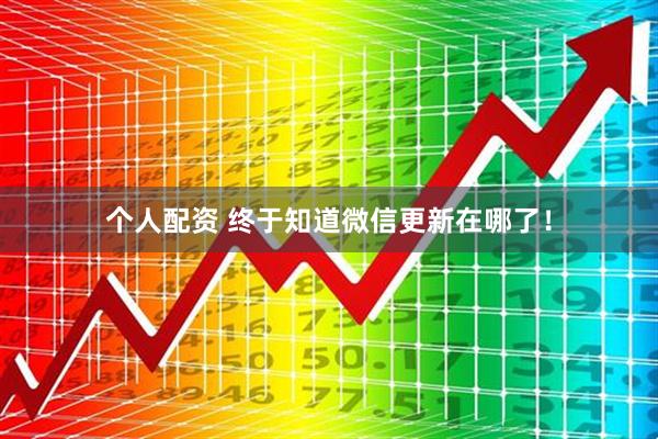 個(gè)人配資 終于知道微信更新在哪了！