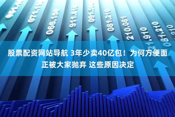 股票配資網(wǎng)站導(dǎo)航 3年少賣40億包！為何方便面正被大家拋棄 這些原因決定