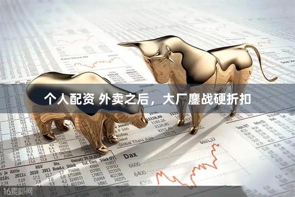 個(gè)人配資 外賣(mài)之后，大廠(chǎng)鏖戰(zhàn)硬折扣